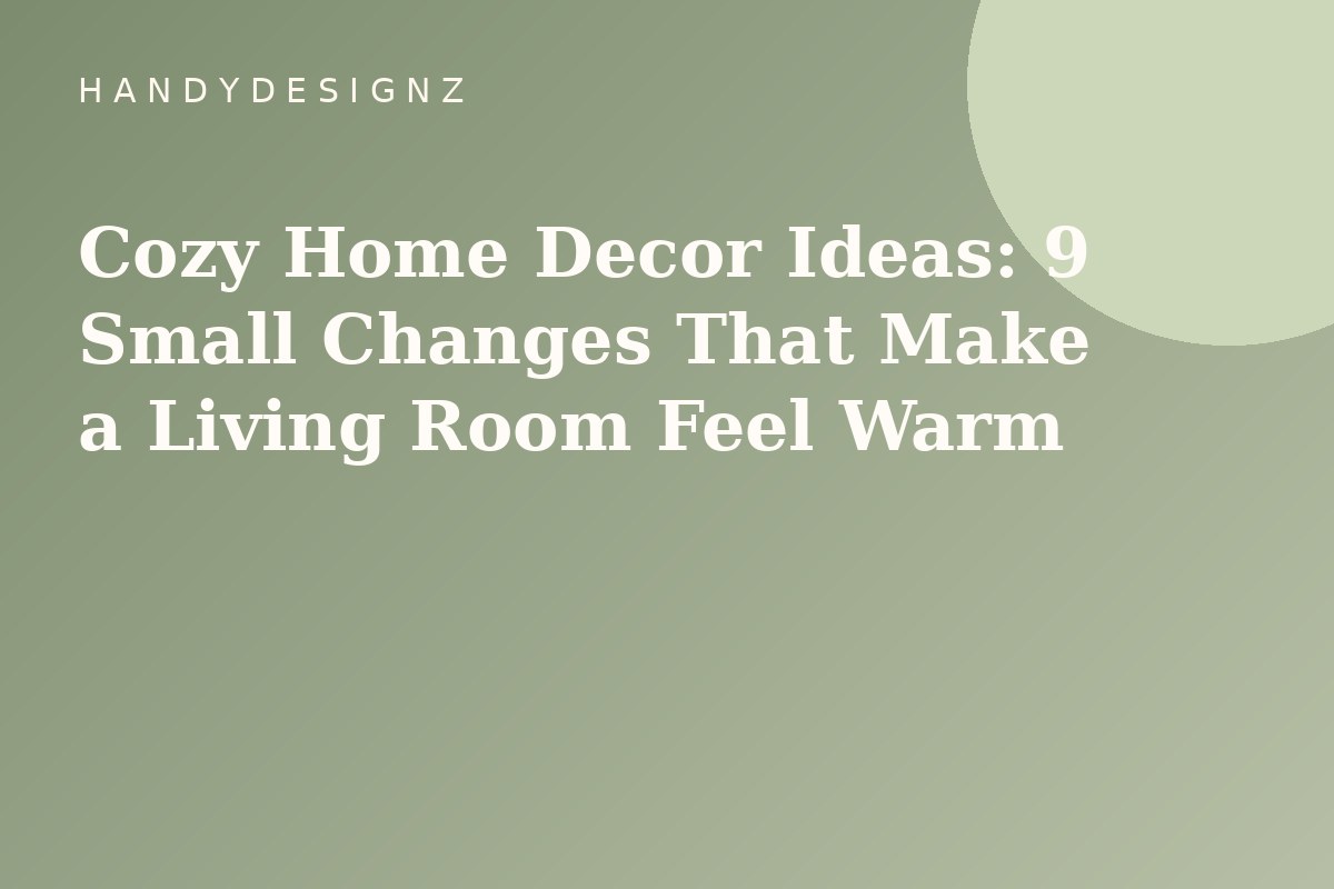 Cozy Home Decor Ideas: 9 Small Changes That Make a Living Room Feel Warm